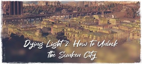 Dying Light 2: How to Unlock the Sunken City