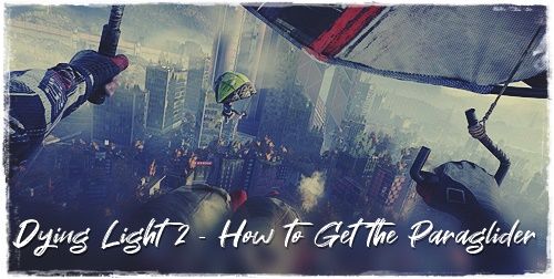 Dying Light 2 - How to Get the Paraglider